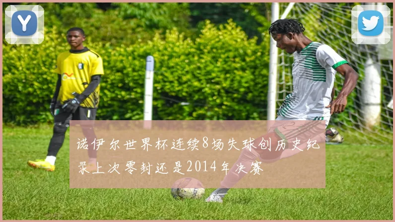 诺伊尔世界杯连续8场失球创历史纪录上次零封还是2014年决赛