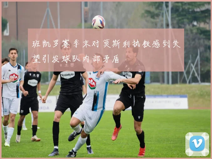 班凯罗赛季末对莫斯利执教感到失望引发球队内部矛盾