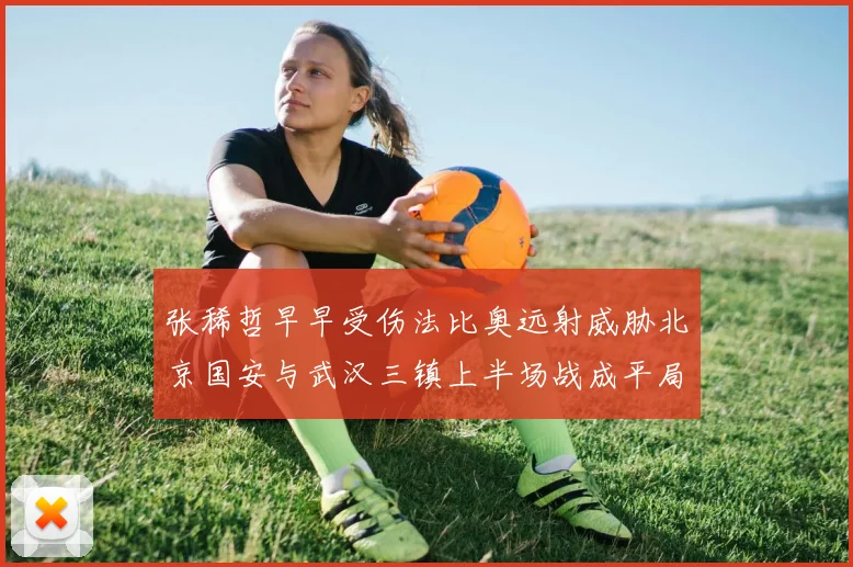 张稀哲早早受伤法比奥远射威胁北京国安与武汉三镇上半场战成平局