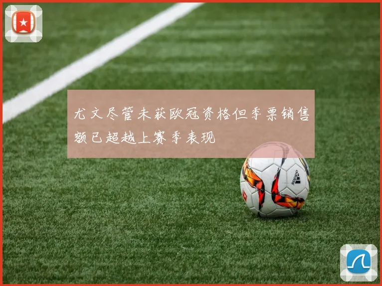 尤文尽管未获欧冠资格但季票销售额已超越上赛季表现
