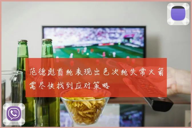 范德彪首轮表现出色次轮失常火箭需尽快找到应对策略