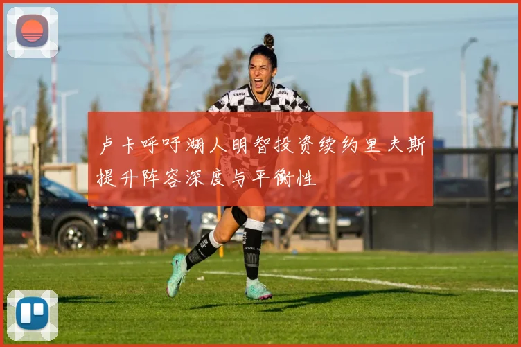 卢卡呼吁湖人明智投资续约里夫斯提升阵容深度与平衡性