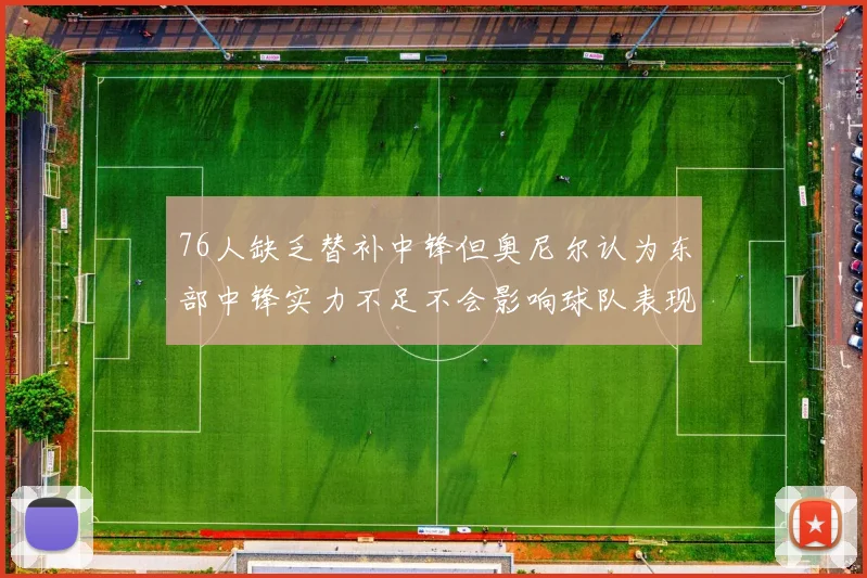 76人缺乏替补中锋但奥尼尔认为东部中锋实力不足不会影响球队表现