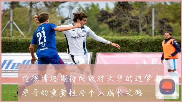 伦德博格期待向敌对大学的追梦者学习的重要性与个人成长之路