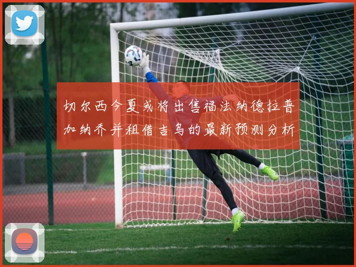切尔西今夏或将出售福法纳德拉普加纳乔并租借吉乌的最新预测分析