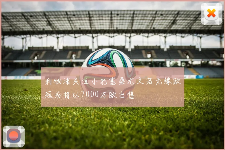 利物浦关注小孔塞桑尤文若无缘欧冠或将以7000万欧出售
