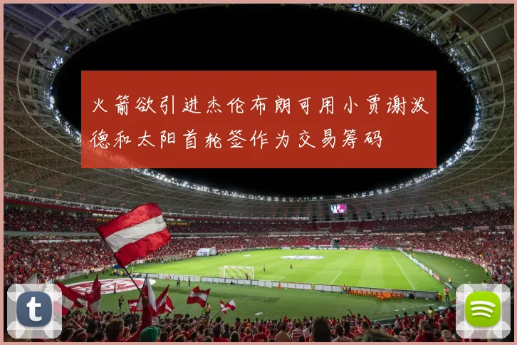 火箭欲引进杰伦布朗可用小贾谢泼德和太阳首轮签作为交易筹码