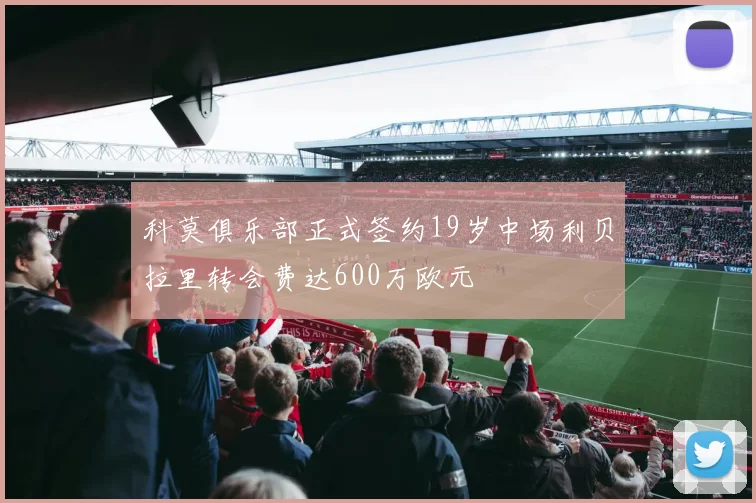 科莫俱乐部正式签约19岁中场利贝拉里转会费达600万欧元