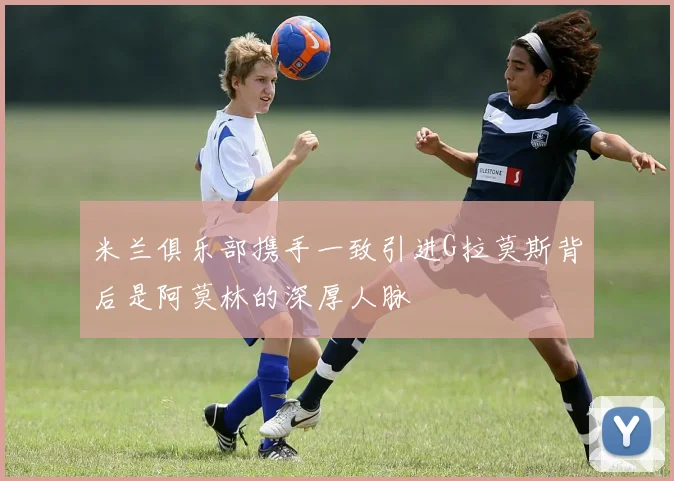 米兰俱乐部携手一致引进G拉莫斯背后是阿莫林的深厚人脉
