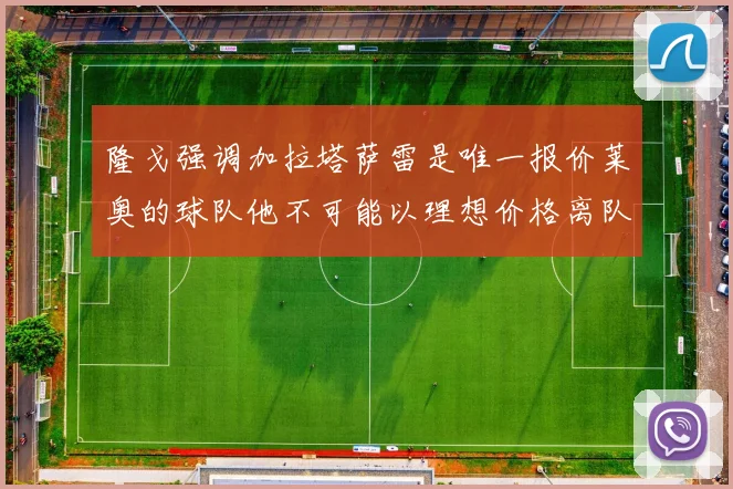 隆戈强调加拉塔萨雷是唯一报价莱奥的球队他不可能以理想价格离队