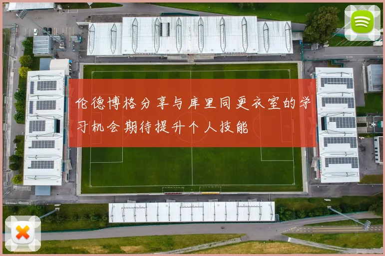 伦德博格分享与库里同更衣室的学习机会期待提升个人技能