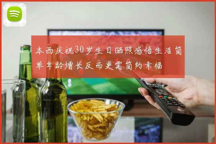本西庆祝30岁生日晒照感悟生活简单年龄增长反而更需简约幸福